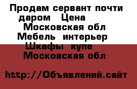 Продам сервант почти даром › Цена ­ 200 - Московская обл. Мебель, интерьер » Шкафы, купе   . Московская обл.